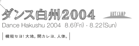 ダンス白州2004　Dance Hakushu 2004 8/6(Fri)-8/22(Sun)